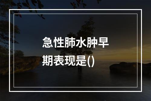 急性肺水肿早期表现是()