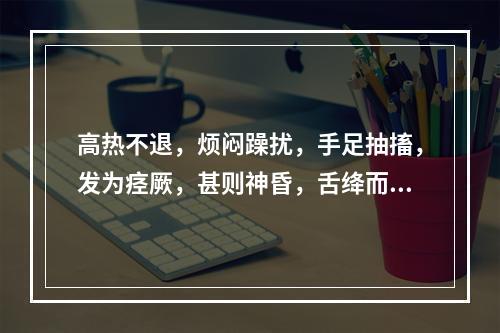 高热不退，烦闷躁扰，手足抽搐，发为痉厥，甚则神昏，舌绛而干，