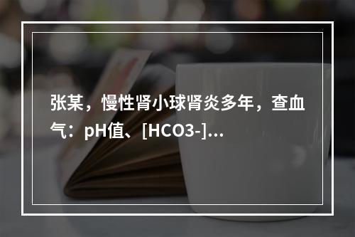 张某，慢性肾小球肾炎多年，查血气：pH值、[HCO3-]、P