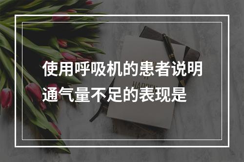 使用呼吸机的患者说明通气量不足的表现是