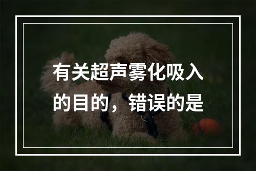 有关超声雾化吸入的目的，错误的是