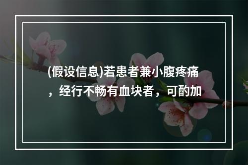 (假设信息)若患者兼小腹疼痛，经行不畅有血块者，可酌加