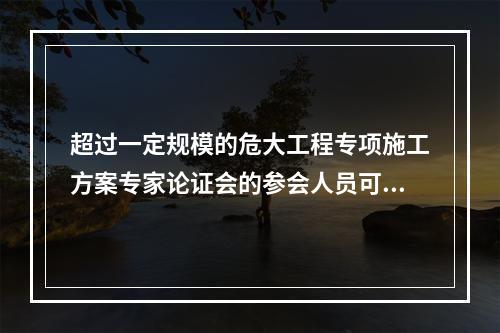 超过一定规模的危大工程专项施工方案专家论证会的参会人员可不包