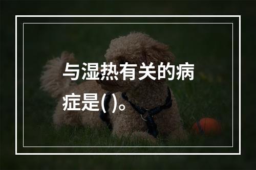 与湿热有关的病症是( )。