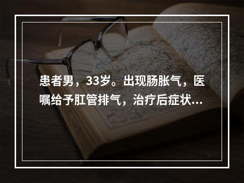 患者男，33岁。出现肠胀气，医嘱给予肛管排气，治疗后症状未见