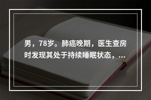 男，78岁。肺癌晚期，医生查房时发现其处于持续睡眠状态，压迫