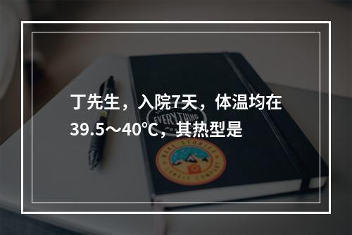 丁先生，入院7天，体温均在39.5～40℃，其热型是