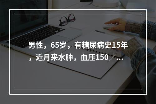 男性，65岁，有糖尿病史15年，近月来水肿，血压150／90