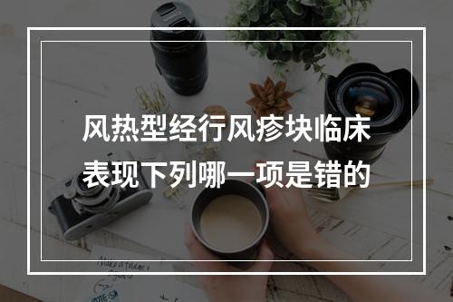 风热型经行风疹块临床表现下列哪一项是错的