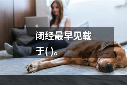 闭经最早见载于( )。