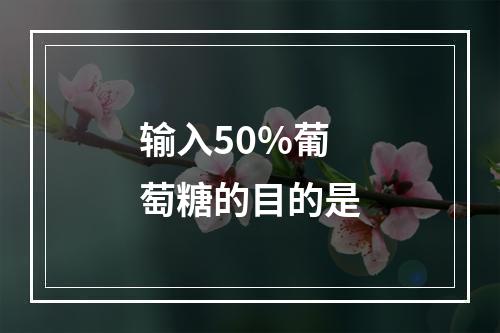 输入50%葡萄糖的目的是