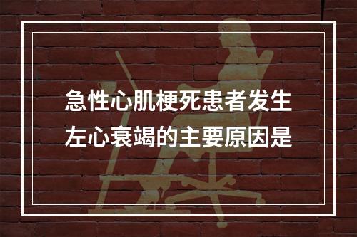 急性心肌梗死患者发生左心衰竭的主要原因是