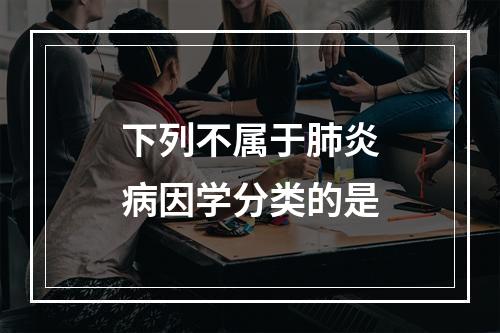 下列不属于肺炎病因学分类的是