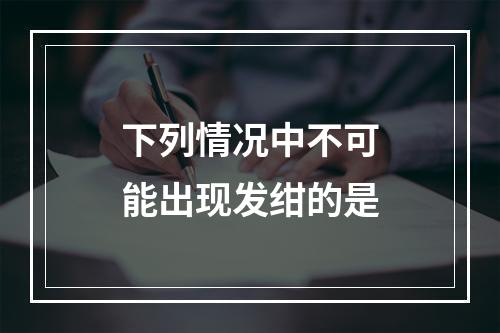 下列情况中不可能出现发绀的是