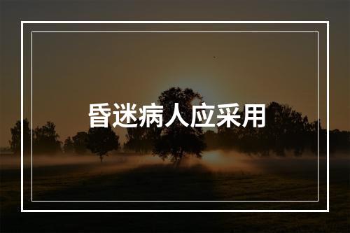 昏迷病人应采用