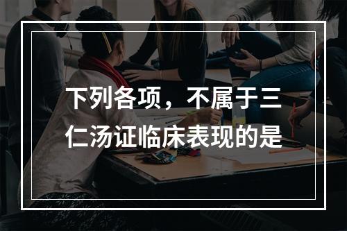 下列各项，不属于三仁汤证临床表现的是