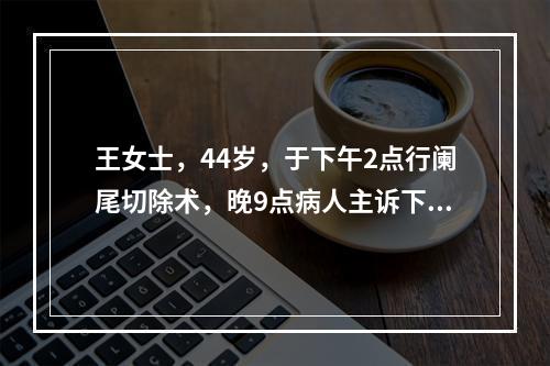 王女士，44岁，于下午2点行阑尾切除术，晚9点病人主诉下腹胀