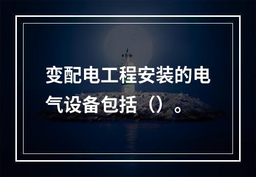 变配电工程安装的电气设备包括（）。