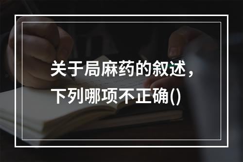 关于局麻药的叙述，下列哪项不正确()