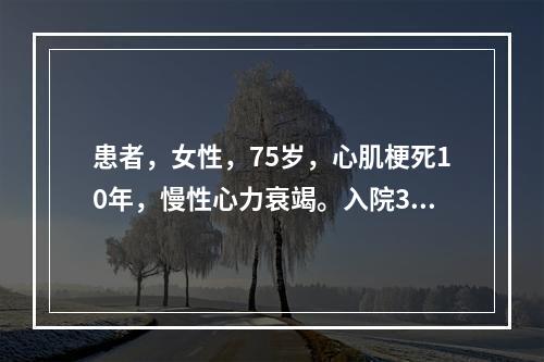 患者，女性，75岁，心肌梗死10年，慢性心力衰竭。入院3天未