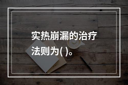 实热崩漏的治疗法则为( )。