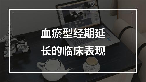 血瘀型经期延长的临床表现