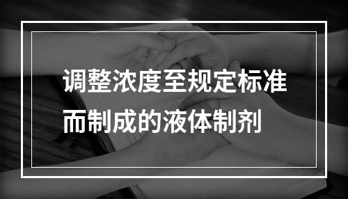 调整浓度至规定标准而制成的液体制剂