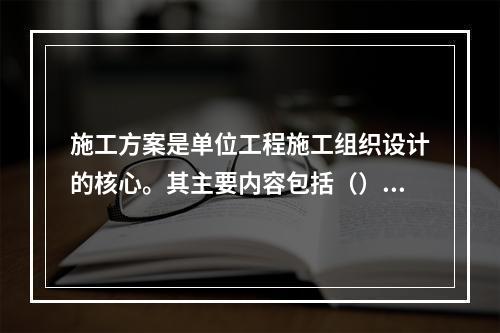 施工方案是单位工程施工组织设计的核心。其主要内容包括（）等。