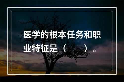 医学的根本任务和职业特征是（　　）。