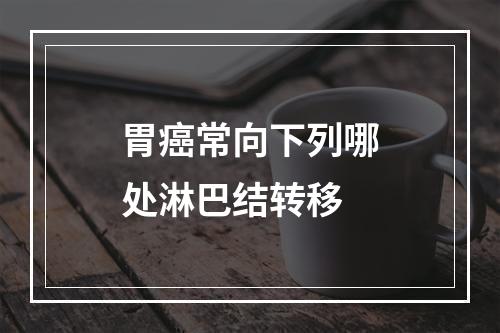 胃癌常向下列哪处淋巴结转移