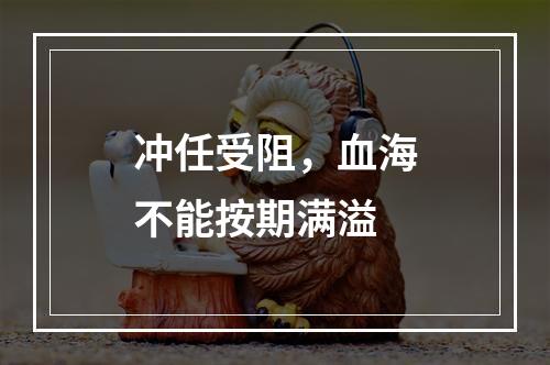 冲任受阻，血海不能按期满溢