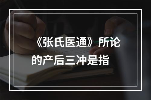 《张氏医通》所论的产后三冲是指