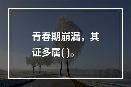 青春期崩漏，其证多属( )。