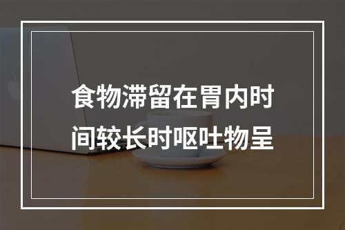 食物滞留在胃内时间较长时呕吐物呈