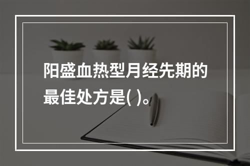 阳盛血热型月经先期的最佳处方是( )。