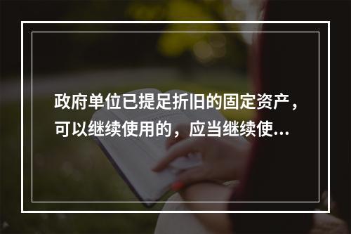 政府单位已提足折旧的固定资产，可以继续使用的，应当继续使用，