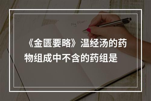 《金匮要略》温经汤的药物组成中不含的药组是