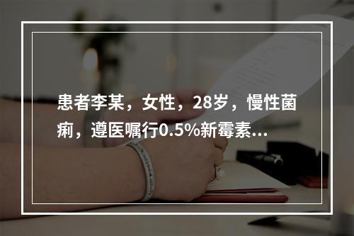 患者李某，女性，28岁，慢性菌痢，遵医嘱行0.5%新霉素保留