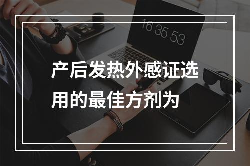 产后发热外感证选用的最佳方剂为