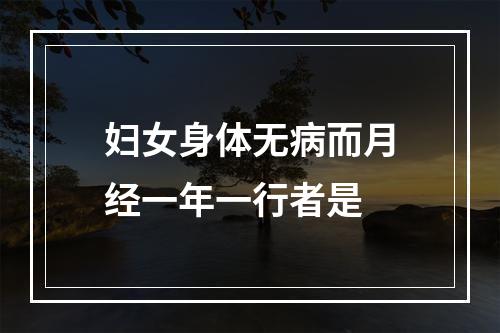 妇女身体无病而月经一年一行者是