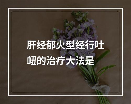 肝经郁火型经行吐衄的治疗大法是