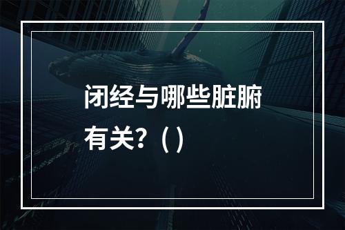 闭经与哪些脏腑有关？( )