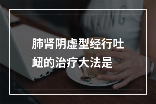 肺肾阴虚型经行吐衄的治疗大法是