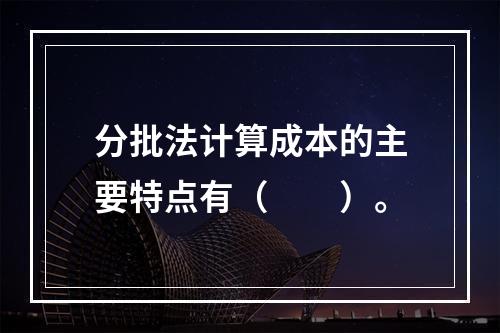 分批法计算成本的主要特点有（　　）。