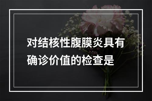 对结核性腹膜炎具有确诊价值的检查是