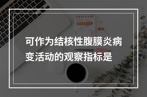 可作为结核性腹膜炎病变活动的观察指标是