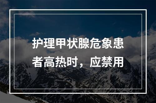 护理甲状腺危象患者高热时，应禁用