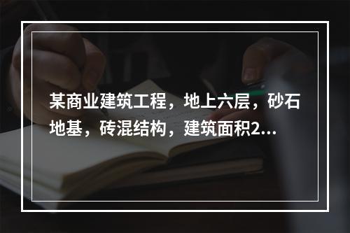 某商业建筑工程，地上六层，砂石地基，砖混结构，建筑面积240