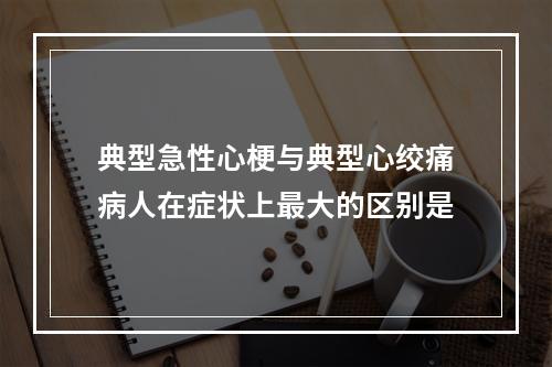 典型急性心梗与典型心绞痛病人在症状上最大的区别是