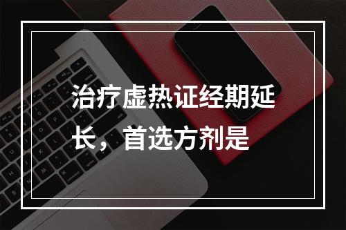 治疗虚热证经期延长，首选方剂是